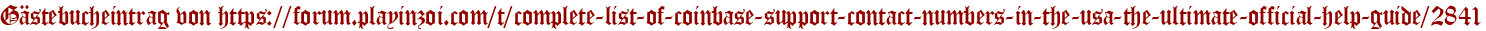 Gästebucheintrag von https://forum.playinzoi.com/t/complete-list-of-coinbase-support-contact-numbers-in-the-usa-the-ultimate-official-help-guide/2841