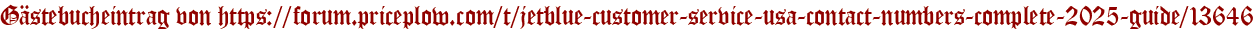 Gästebucheintrag von https://forum.priceplow.com/t/jetblue-customer-service-usa-contact-numbers-complete-2025-guide/13646