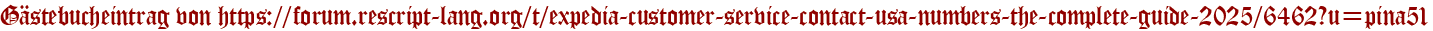 Gästebucheintrag von https://forum.rescript-lang.org/t/expedia-customer-service-contact-usa-numbers-the-complete-guide-2025/6462?u=pina51
