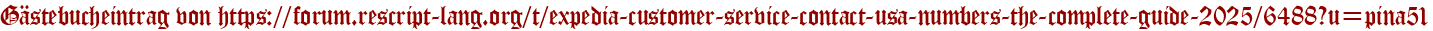 Gästebucheintrag von https://forum.rescript-lang.org/t/expedia-customer-service-contact-usa-numbers-the-complete-guide-2025/6488?u=pina51