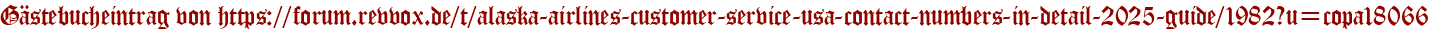 Gästebucheintrag von https://forum.revvox.de/t/alaska-airlines-customer-service-usa-contact-numbers-in-detail-2025-guide/1982?u=copa18066