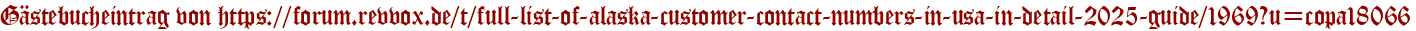 Gästebucheintrag von https://forum.revvox.de/t/full-list-of-alaska-customer-contact-numbers-in-usa-in-detail-2025-guide/1969?u=copa18066