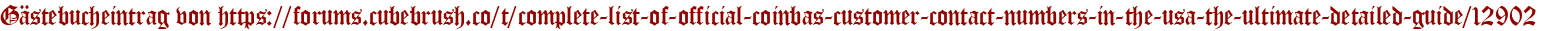 Gästebucheintrag von https://forums.cubebrush.co/t/complete-list-of-official-coinbas-customer-contact-numbers-in-the-usa-the-ultimate-detailed-guide/12902