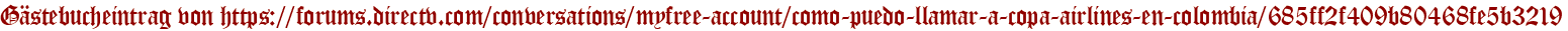 Gästebucheintrag von https://forums.directv.com/conversations/myfree-account/como-puedo-llamar-a-copa-airlines-en-colombia/685ff2f409b80468fe5b3219