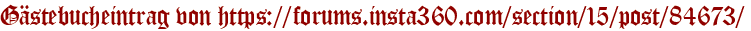 Gästebucheintrag von https://forums.insta360.com/section/15/post/84673/