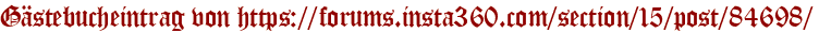 Gästebucheintrag von https://forums.insta360.com/section/15/post/84698/