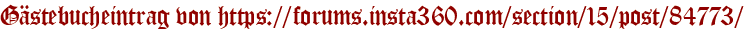 Gästebucheintrag von https://forums.insta360.com/section/15/post/84773/
