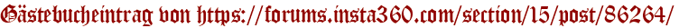 Gästebucheintrag von https://forums.insta360.com/section/15/post/86264/