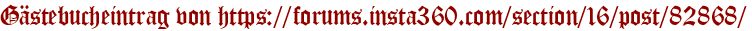 Gästebucheintrag von https://forums.insta360.com/section/16/post/82868/