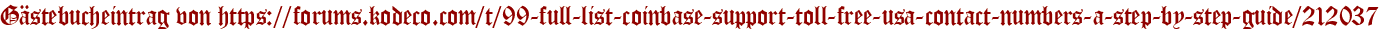 Gästebucheintrag von https://forums.kodeco.com/t/99-full-list-coinbase-support-toll-free-usa-contact-numbers-a-step-by-step-guide/212037