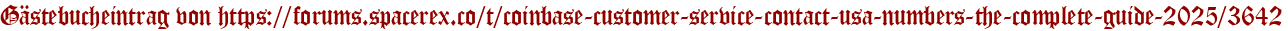 Gästebucheintrag von https://forums.spacerex.co/t/coinbase-customer-service-contact-usa-numbers-the-complete-guide-2025/3642