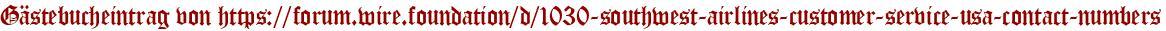 Gästebucheintrag von https://forum.wire.foundation/d/1030-southwest-airlines-customer-service-usa-contact-numbers