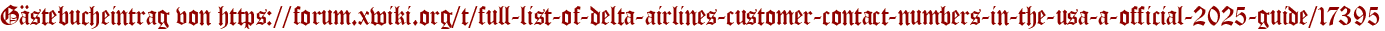 Gästebucheintrag von https://forum.xwiki.org/t/full-list-of-delta-airlines-customer-contact-numbers-in-the-usa-a-official-2025-guide/17395