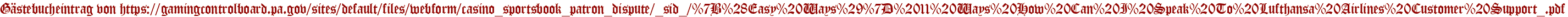 Gästebucheintrag von https://gamingcontrolboard.pa.gov/sites/default/files/webform/casino_sportsbook_patron_dispute/_sid_/%7B%28Easy%20Ways%29%7D%2011%20Ways%20How%20Can%20I%20Speak%20To%20Lufthansa%20Airlines%20Customer%20Support_.pdf