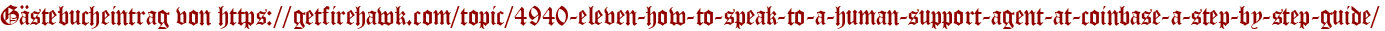 Gästebucheintrag von https://getfirehawk.com/topic/4940-eleven-how-to-speak-to-a-human-support-agent-at-coinbase-a-step-by-step-guide/
