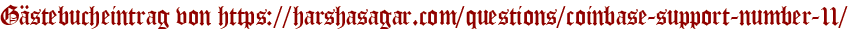 Gästebucheintrag von https://harshasagar.com/questions/coinbase-support-number-11/