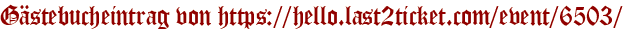 Gästebucheintrag von https://hello.last2ticket.com/event/6503/