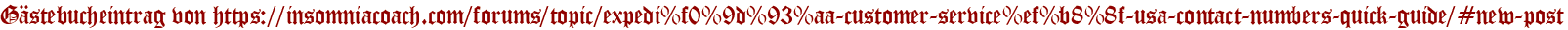 Gästebucheintrag von https://insomniacoach.com/forums/topic/expedi%f0%9d%93%aa-customer-service%ef%b8%8f-usa-contact-numbers-quick-guide/#new-post