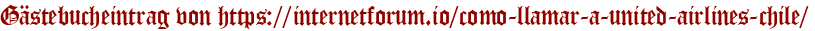 Gästebucheintrag von https://internetforum.io/como-llamar-a-united-airlines-chile/