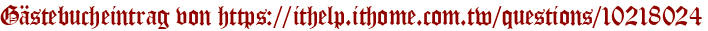 Gästebucheintrag von https://ithelp.ithome.com.tw/questions/10218024