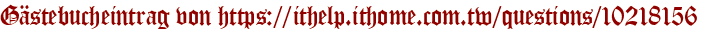 Gästebucheintrag von https://ithelp.ithome.com.tw/questions/10218156