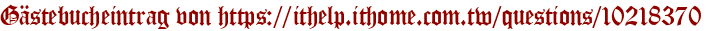 Gästebucheintrag von https://ithelp.ithome.com.tw/questions/10218370