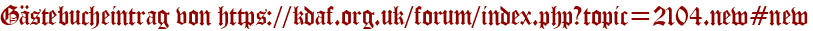 Gästebucheintrag von https://kdaf.org.uk/forum/index.php?topic=2104.new#new