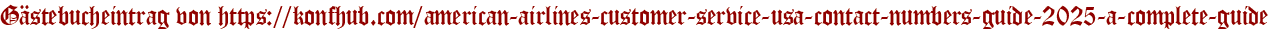 Gästebucheintrag von https://konfhub.com/american-airlines-customer-service-usa-contact-numbers-guide-2025-a-complete-guide