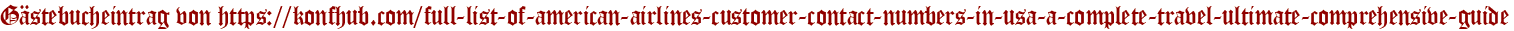 Gästebucheintrag von https://konfhub.com/full-list-of-american-airlines-customer-contact-numbers-in-usa-a-complete-travel-ultimate-comprehensive-guide