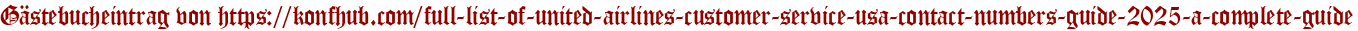 Gästebucheintrag von https://konfhub.com/full-list-of-united-airlines-customer-service-usa-contact-numbers-guide-2025-a-complete-guide