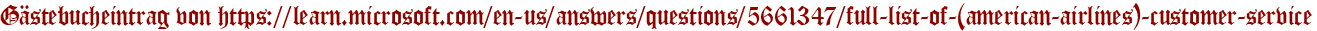 Gästebucheintrag von https://learn.microsoft.com/en-us/answers/questions/5661347/full-list-of-(american-airlines)-customer-service