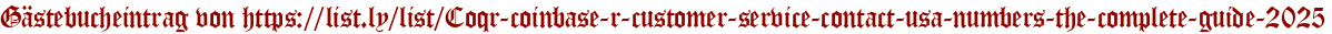 Gästebucheintrag von https://list.ly/list/Coqr-coinbase-r-customer-service-contact-usa-numbers-the-complete-guide-2025