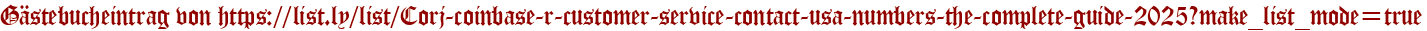 Gästebucheintrag von https://list.ly/list/Corj-coinbase-r-customer-service-contact-usa-numbers-the-complete-guide-2025?make_list_mode=true