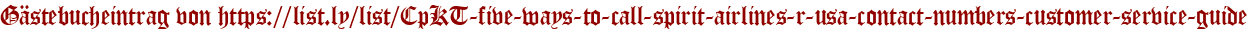 Gästebucheintrag von https://list.ly/list/CpKT-five-ways-to-call-spirit-airlines-r-usa-contact-numbers-customer-service-guide