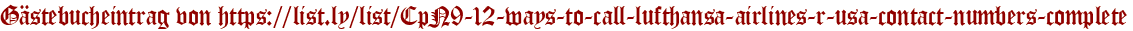 Gästebucheintrag von https://list.ly/list/CpN9-12-ways-to-call-lufthansa-airlines-r-usa-contact-numbers-complete