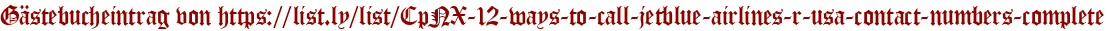 Gästebucheintrag von https://list.ly/list/CpNX-12-ways-to-call-jetblue-airlines-r-usa-contact-numbers-complete