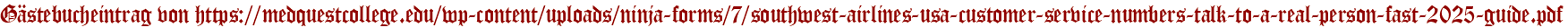 Gästebucheintrag von https://medquestcollege.edu/wp-content/uploads/ninja-forms/7/southwest-airlines-usa-customer-service-numbers-talk-to-a-real-person-fast-2025-guide.pdf