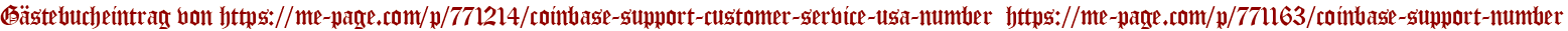 Gästebucheintrag von https://me-page.com/p/771214/coinbase-support-customer-service-usa-number  https://me-page.com/p/771163/coinbase-support-number