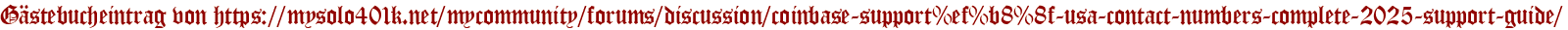 Gästebucheintrag von https://mysolo401k.net/mycommunity/forums/discussion/coinbase-support%ef%b8%8f-usa-contact-numbers-complete-2025-support-guide/