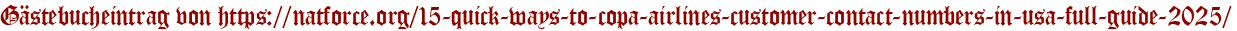 Gästebucheintrag von https://natforce.org/15-quick-ways-to-copa-airlines-customer-contact-numbers-in-usa-full-guide-2025/