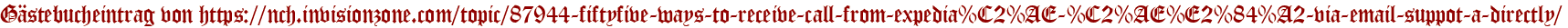 Gästebucheintrag von https://nch.invisionzone.com/topic/87944-fiftyfive-ways-to-receive-call-from-expedia%C2%AE-%C2%AE%E2%84%A2-via-email-suppot-a-directly/