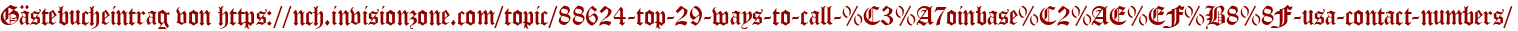 Gästebucheintrag von https://nch.invisionzone.com/topic/88624-top-29-ways-to-call-%C3%A7oinbase%C2%AE%EF%B8%8F-usa-contact-numbers/