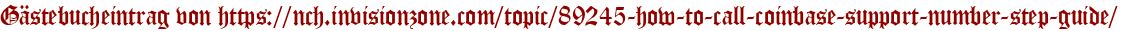 Gästebucheintrag von https://nch.invisionzone.com/topic/89245-how-to-call-coinbase-support-number-step-guide/
