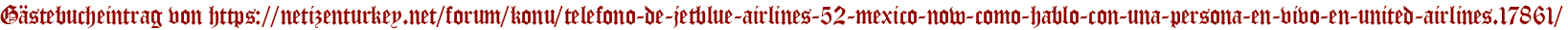 Gästebucheintrag von https://netizenturkey.net/forum/konu/telefono-de-jetblue-airlines-52-mexico-now-como-hablo-con-una-persona-en-vivo-en-united-airlines.17861/