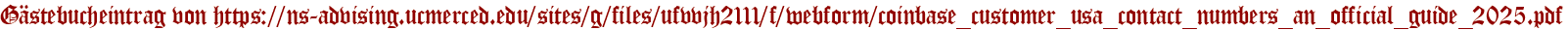 Gästebucheintrag von https://ns-advising.ucmerced.edu/sites/g/files/ufvvjh2111/f/webform/coinbase_customer_usa_contact_numbers_an_official_guide_2025.pdf