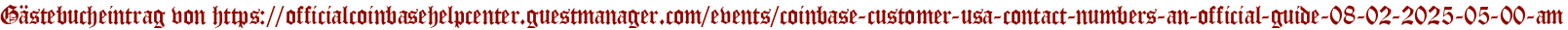 Gästebucheintrag von https://officialcoinbasehelpcenter.guestmanager.com/events/coinbase-customer-usa-contact-numbers-an-official-guide-08-02-2025-05-00-am