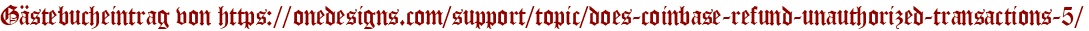 Gästebucheintrag von https://onedesigns.com/support/topic/does-coinbase-refund-unauthorized-transactions-5/