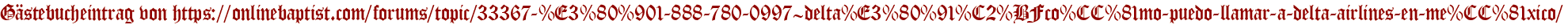 Gästebucheintrag von https://onlinebaptist.com/forums/topic/33367-%E3%80%901-888-780-0997~delta%E3%80%91%C2%BFco%CC%81mo-puedo-llamar-a-delta-airlines-en-me%CC%81xico/