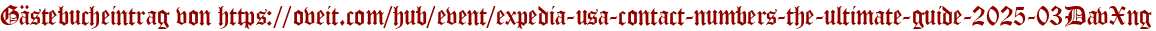 Gästebucheintrag von https://oveit.com/hub/event/expedia-usa-contact-numbers-the-ultimate-guide-2025-03DavXng