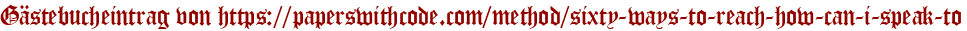 Gästebucheintrag von https://paperswithcode.com/method/sixty-ways-to-reach-how-can-i-speak-to